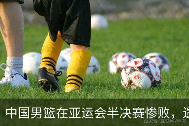 中国男篮在亚运会半决赛惨败，遗憾无缘决赛！